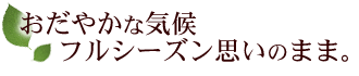 おだやかな気候フルシーズン思いのまま。