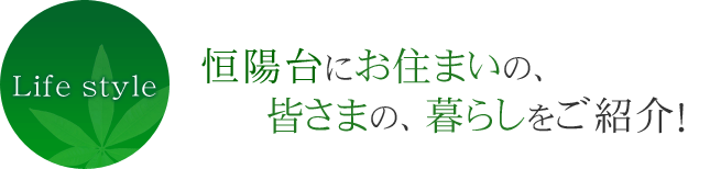 恒陽台にお住まいの、皆様の暮らしをご紹介！