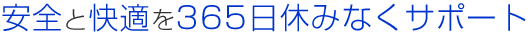 安全と快適を365日休みなくサポート